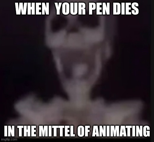i hate it sm bc when im rlly in the zone going thru the animation and motivated my pen just ruins it and i loose motivation ;^; | WHEN  YOUR PEN DIES; IN THE MITTEL OF ANIMATING | image tagged in screaming skeleton,help | made w/ Imgflip meme maker