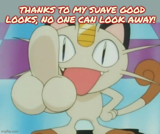 Meowth Dickhand | THANKS TO MY SUAVE GOOD LOOKS, NO ONE CAN LOOK AWAY! | image tagged in meowth dickhand | made w/ Imgflip meme maker