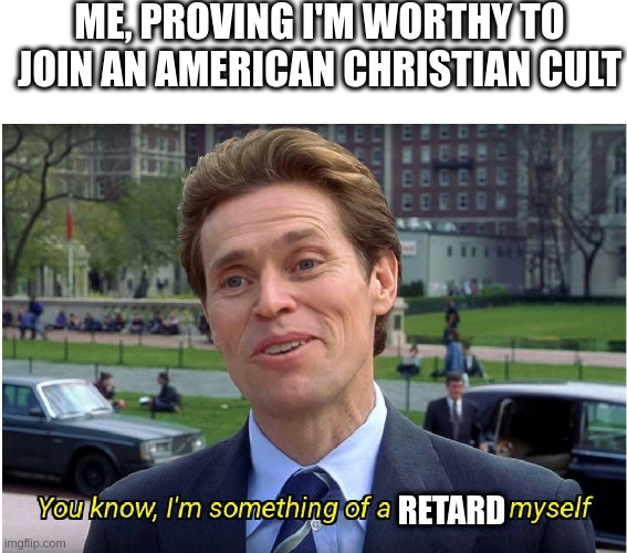 You know, I'm something of a _ myself | ME, PROVING I'M WORTHY TO JOIN AN AMERICAN CHRISTIAN CULT; RETARD | image tagged in you know i'm something of a _ myself | made w/ Imgflip meme maker