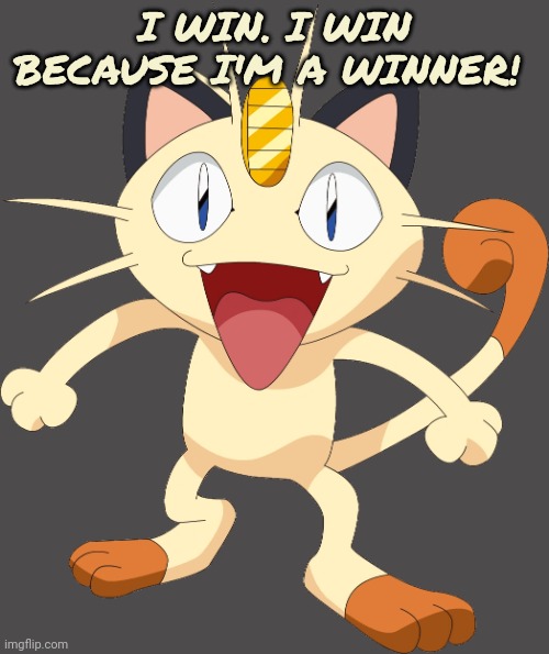 team rocket meowth | I WIN. I WIN BECAUSE I'M A WINNER! | image tagged in team rocket meowth | made w/ Imgflip meme maker