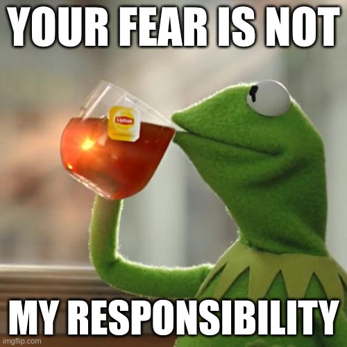 NOTaVAX BioWeapon DEMOCIDE | YOUR FEAR IS NOT; MY RESPONSIBILITY | image tagged in memes,but that's none of my business,kermit the frog | made w/ Imgflip meme maker