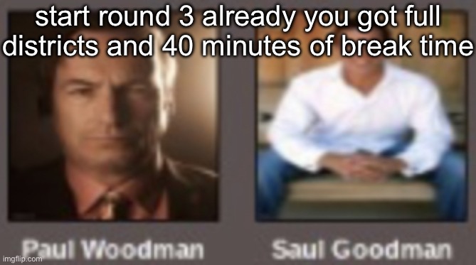 paul vs saul | start round 3 already you got full districts and 40 minutes of break time | image tagged in paul vs saul | made w/ Imgflip meme maker