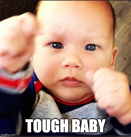 TOUGH BABY | TOUGH BABY | image tagged in fun,baby,angry baby | made w/ Imgflip meme maker