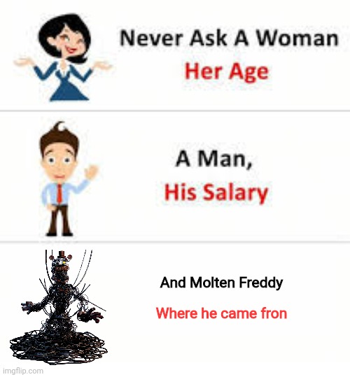 DONT YOU DARE ASK | And Molten Freddy; Where he came fron | image tagged in never ask a woman her age | made w/ Imgflip meme maker