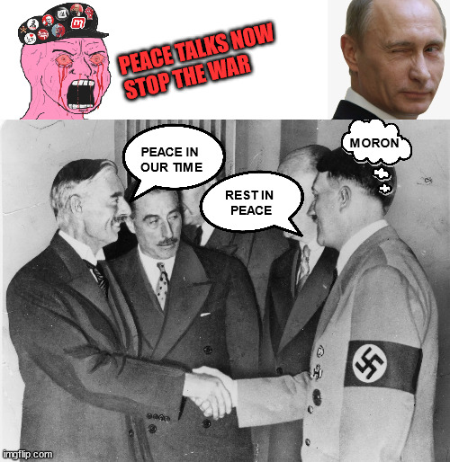 NAFO MEME FOR "PEACE WITH RUSSIA" VATNIKS | PEACE TALKS NOW
STOP THE WAR; MORON; PEACE IN 
OUR TIME; REST IN 
PEACE | image tagged in chamberlain meets hitler | made w/ Imgflip meme maker