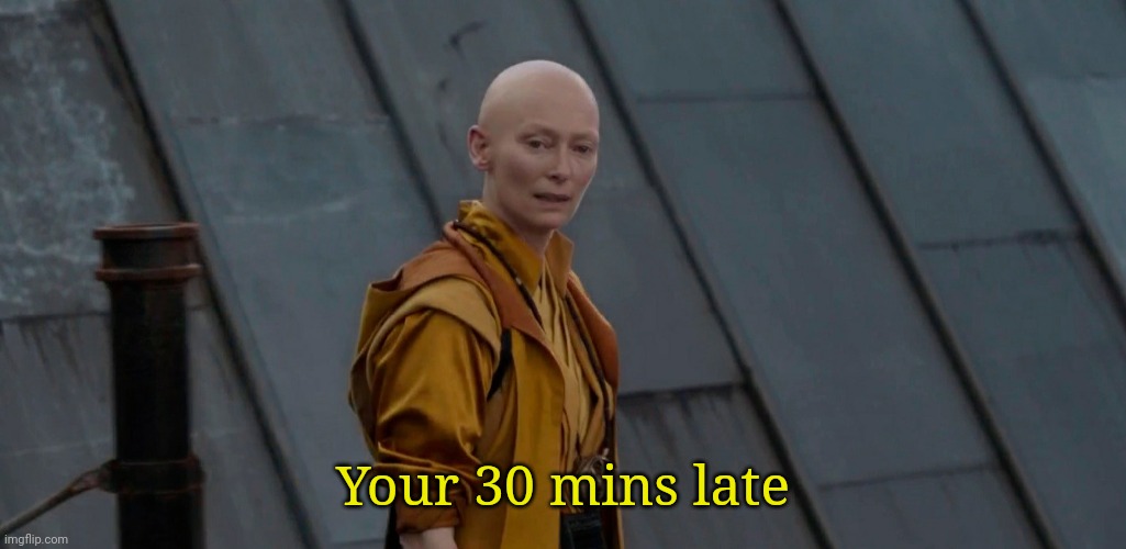 *arrives to class* | Your 30 mins late | image tagged in youre about 2 years early | made w/ Imgflip meme maker