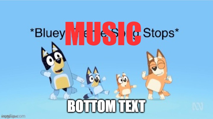 *Bluey Theme Song Stops* | MUSIC; BOTTOM TEXT | image tagged in bluey theme song stops | made w/ Imgflip meme maker