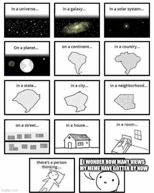 in a universe in a galaxy person thinking | I WONDER HOW MANY VIEWS MY MEME HAVE GOTTEN BY NOW | image tagged in in a universe in a galaxy person thinking,funny,memes,dankmemes,imgflip users,memers | made w/ Imgflip meme maker