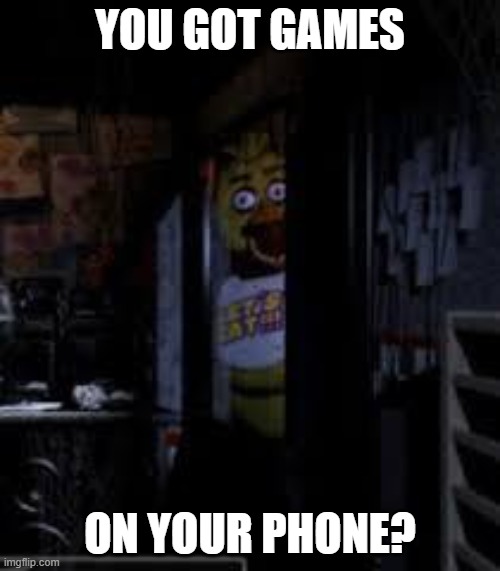 when you grab your phone during a kids party | YOU GOT GAMES; ON YOUR PHONE? | image tagged in chica looking in window fnaf,chica,fnaf,five nights at freddys | made w/ Imgflip meme maker