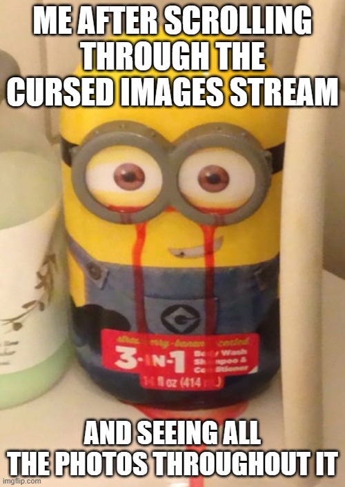 I should really stock up on Unsee Juice... | ME AFTER SCROLLING THROUGH THE CURSED IMAGES STREAM; AND SEEING ALL THE PHOTOS THROUGHOUT IT | image tagged in minion with bleeding eyes,cursed image,unsee juice | made w/ Imgflip meme maker