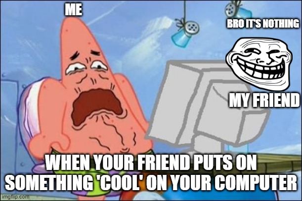 Yo bro i just wanted to show you something lit- Want me to use ur computer? | ME; BRO IT'S NOTHING; MY FRIEND; WHEN YOUR FRIEND PUTS ON SOMETHING 'COOL' ON YOUR COMPUTER | image tagged in patrick cringing | made w/ Imgflip meme maker