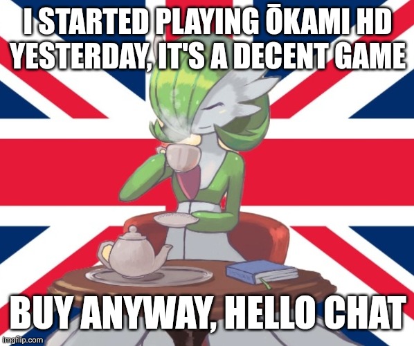 Gardi the Bri'ish | I STARTED PLAYING ŌKAMI HD YESTERDAY, IT'S A DECENT GAME; BUY ANYWAY, HELLO CHAT | image tagged in gardi the bri'ish | made w/ Imgflip meme maker