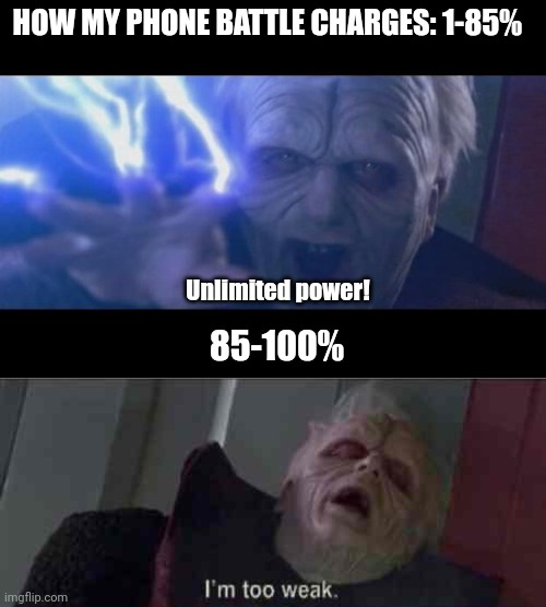 3rd image I make during online class | HOW MY PHONE BATTLE CHARGES: 1-85%; Unlimited power! 85-100% | image tagged in darth sidious unlimited power,i m too weak unlimited power,unlimited power,too weak unlimited power,memes,palpatine | made w/ Imgflip meme maker