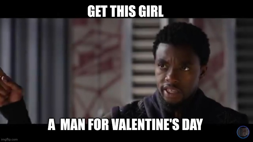 Black Panther - Get this man a shield | GET THIS GIRL; A  MAN FOR VALENTINE'S DAY | image tagged in black panther - get this man a shield | made w/ Imgflip meme maker