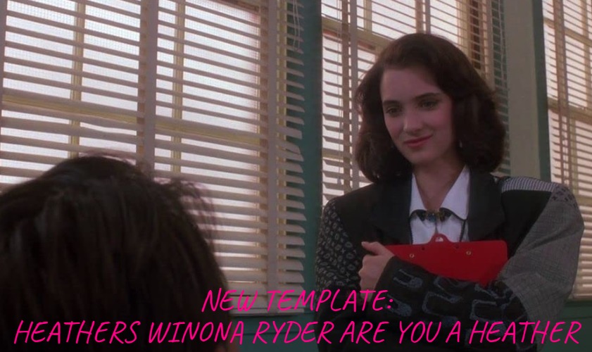 New Template: Heathers Winona Ryder Are You a Heather | NEW TEMPLATE:
HEATHERS WINONA RYDER ARE YOU A HEATHER | image tagged in heathers winona ryder are you a heather,new template,imgflip,movies,1980s,actors | made w/ Imgflip meme maker