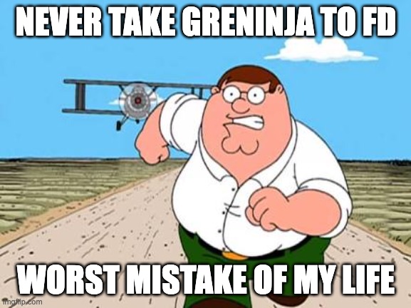 Greninja | NEVER TAKE GRENINJA TO FD; WORST MISTAKE OF MY LIFE | image tagged in peter griffin running away for a plane | made w/ Imgflip meme maker