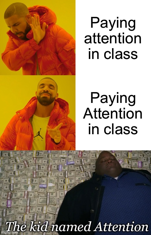 Paying Attention | Paying attention in class; Paying Attention in class; The kid named Attention | image tagged in memes,drake hotline bling,guy sleeping on pile of money,attention,class | made w/ Imgflip meme maker