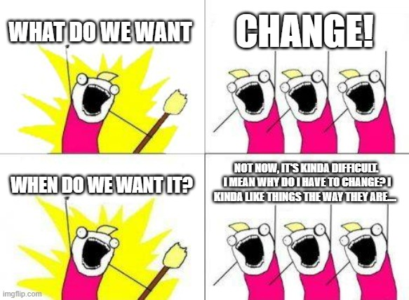 Change! | WHAT DO WE WANT; CHANGE! NOT NOW, IT'S KINDA DIFFICULT.  I MEAN WHY DO I HAVE TO CHANGE? I KINDA LIKE THINGS THE WAY THEY ARE.... WHEN DO WE WANT IT? | image tagged in memes,what do we want | made w/ Imgflip meme maker