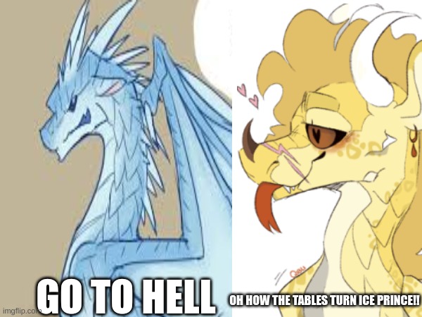 How how the tables turned Ice Prince!! | GO TO HELL; OH HOW THE TABLES TURN ICE PRINCE!! | image tagged in wings of fire,comics | made w/ Imgflip meme maker