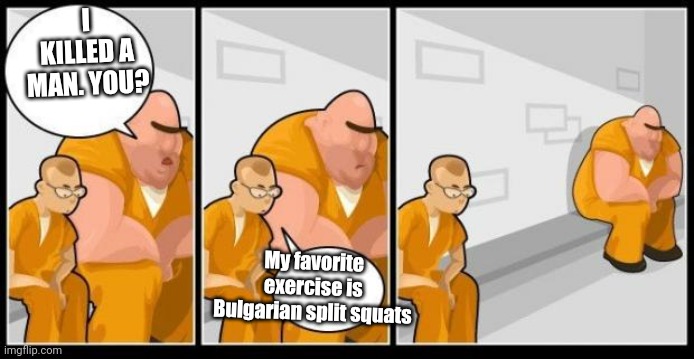 I killed a man, and you? | I KILLED A MAN. YOU? My favorite exercise is Bulgarian split squats | image tagged in i killed a man and you | made w/ Imgflip meme maker