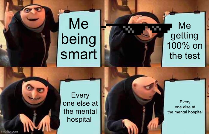 Wow | Me being smart; Me getting 100% on the test; Every one else at the mental hospital; Every one else at the mental hospital | image tagged in memes,gru's plan | made w/ Imgflip meme maker