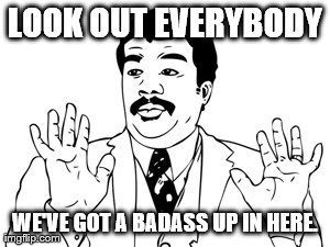 Neil deGrasse Tyson | LOOK OUT EVERYBODY WE'VE GOT A BADASS UP IN HERE. | image tagged in memes,neil degrasse tyson | made w/ Imgflip meme maker