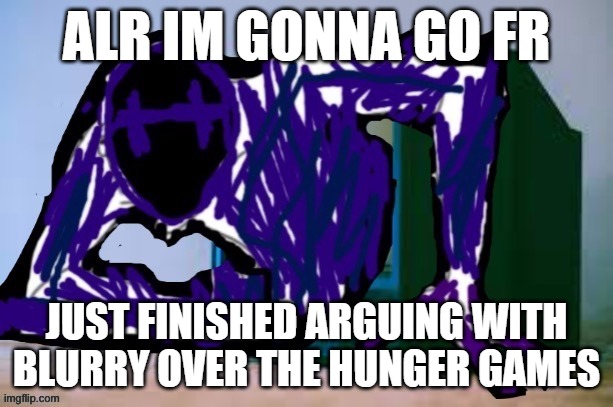cya | ALR IM GONNA GO FR; JUST FINISHED ARGUING WITH BLURRY OVER THE HUNGER GAMES | image tagged in glitch tv | made w/ Imgflip meme maker