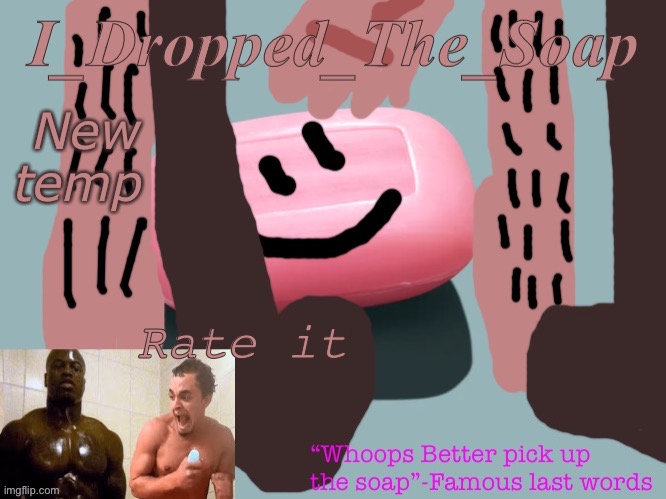 Soap dropping | New temp; Rate it | image tagged in soap dropping | made w/ Imgflip meme maker