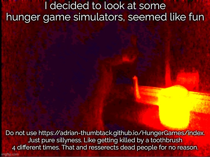 Cat with candle | I decided to look at some hunger game simulators, seemed like fun; Do not use https://adrian-thumbtack.github.io/HungerGames/index. Just pure sillyness. Like getting killed by a toothbrush 4 different times. That and resserects dead people for no reason. | image tagged in cat with candle | made w/ Imgflip meme maker