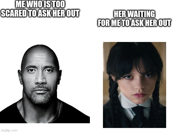 the rock and wednesday staring at each other | ME WHO IS TOO SCARED TO ASK HER OUT; HER WAITING FOR ME TO ASK HER OUT | image tagged in the rock,wednesday addams | made w/ Imgflip meme maker