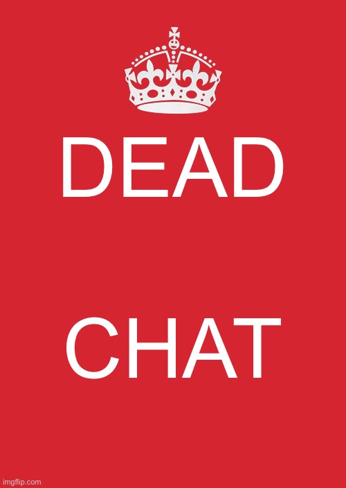 Keep Calm And Carry On Red | DEAD; CHAT | image tagged in memes,keep calm and carry on red | made w/ Imgflip meme maker