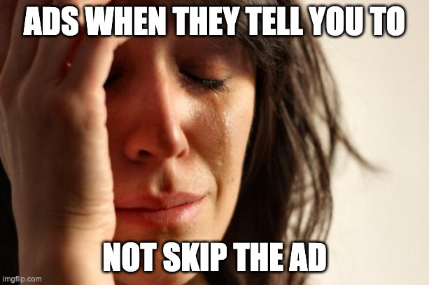 ads are annoying | ADS WHEN THEY TELL YOU TO; NOT SKIP THE AD | image tagged in memes,first world problems,youtube ads,ads | made w/ Imgflip meme maker