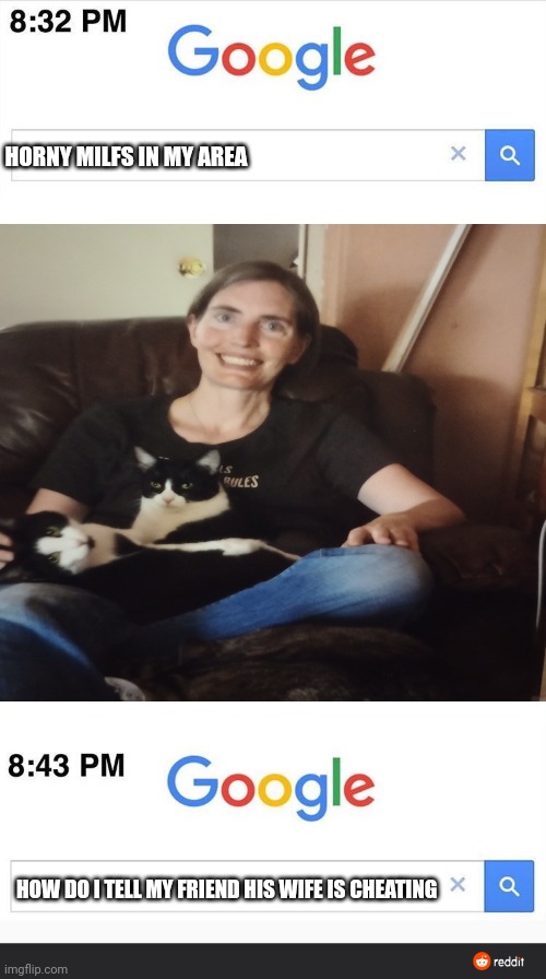 HORNY MILFS IN MY AREA; HOW DO I TELL MY FRIEND HIS WIFE IS CHEATING | image tagged in 8 32 google search | made w/ Imgflip meme maker
