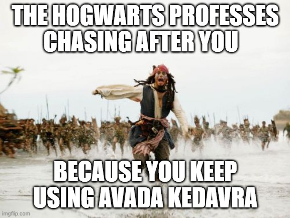 Jack Sparrow Being Chased | THE HOGWARTS PROFESSES CHASING AFTER YOU; BECAUSE YOU KEEP USING AVADA KEDAVRA | image tagged in memes,jack sparrow being chased | made w/ Imgflip meme maker