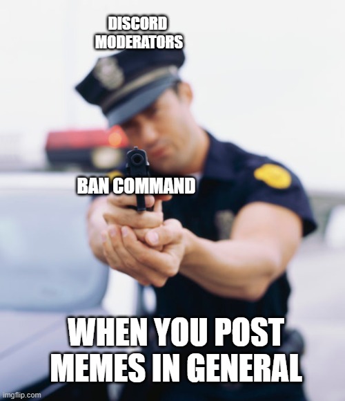 "Don't switch channels, or I'll ban you!" | DISCORD 
MODERATORS; BAN COMMAND; WHEN YOU POST MEMES IN GENERAL | image tagged in police officer gun,discord moderator,moderators,discord | made w/ Imgflip meme maker
