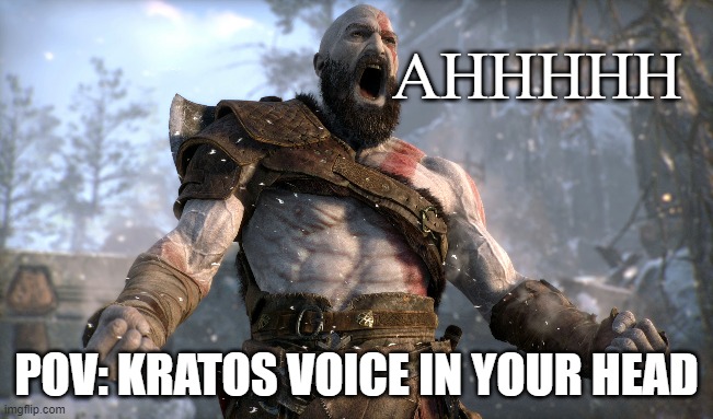 GOD OF WAR | AHHHHH; POV: KRATOS VOICE IN YOUR HEAD | image tagged in gaming | made w/ Imgflip meme maker