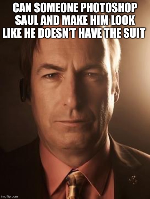 CAN SOMEONE PHOTOSHOP SAUL AND MAKE HIM LOOK LIKE HE DOESN’T HAVE THE SUIT | made w/ Imgflip meme maker