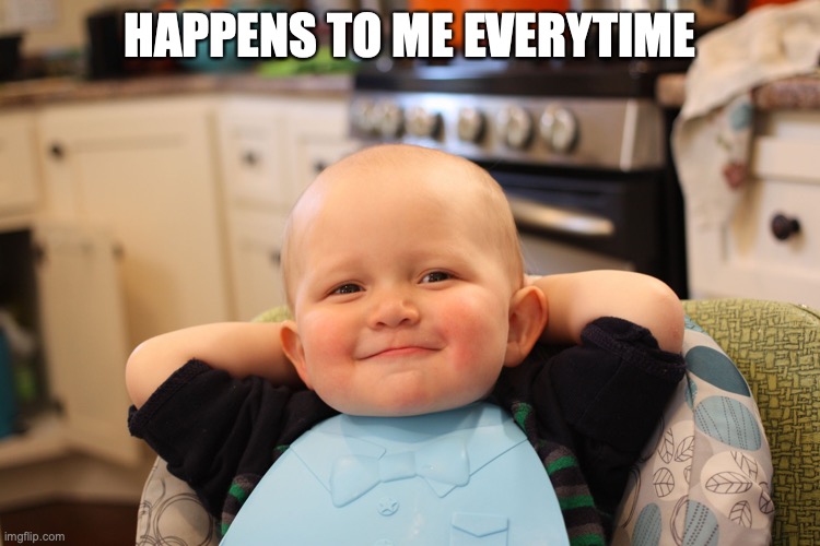 Baby Boss Relaxed Smug Content | HAPPENS TO ME EVERYTIME | image tagged in baby boss relaxed smug content | made w/ Imgflip meme maker