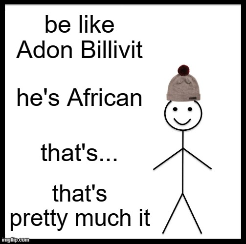 Adon billivit | be like Adon Billivit; he's African; that's... that's pretty much it | image tagged in memes,be like bill | made w/ Imgflip meme maker