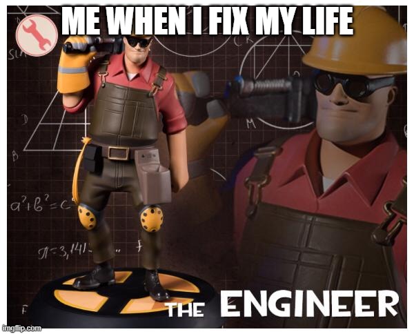 ENGINEERING GAMING | ME WHEN I FIX MY LIFE | image tagged in the engineer | made w/ Imgflip meme maker