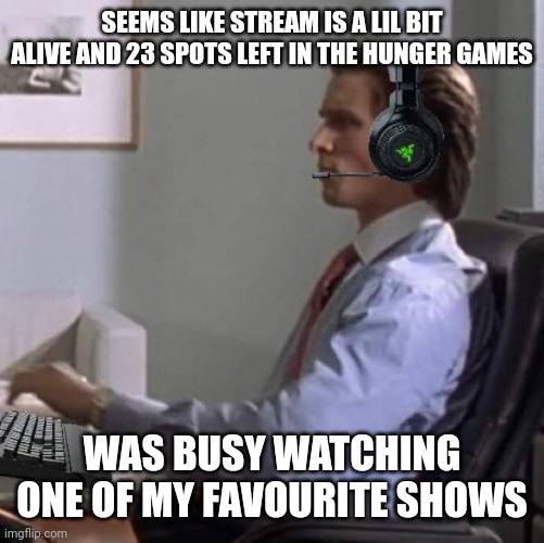 bateman gaming | SEEMS LIKE STREAM IS A LIL BIT ALIVE AND 23 SPOTS LEFT IN THE HUNGER GAMES; WAS BUSY WATCHING ONE OF MY FAVOURITE SHOWS | image tagged in bateman gaming | made w/ Imgflip meme maker