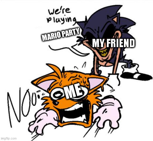 Time to lose friends, ha ha. | MARIO PARTY; MY FRIEND; ME | image tagged in lord x sends tails to colored | made w/ Imgflip meme maker