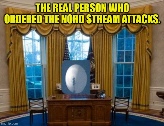 THE REAL PERSON WHO ORDERED THE NORD STREAM ATTACKS. | made w/ Imgflip meme maker