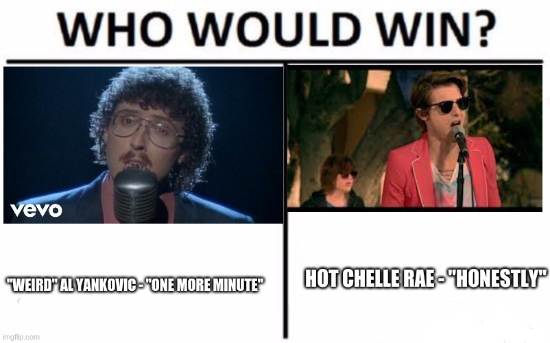 For best break-up song where the singer is indifferent towards said break-up. | HOT CHELLE RAE - "HONESTLY"; "WEIRD" AL YANKOVIC - "ONE MORE MINUTE" | image tagged in memes,who would win,throwback thursday,weird al yankovic,hot chelle rae,break up | made w/ Imgflip meme maker