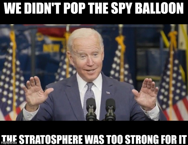Cocky joe biden | WE DIDN'T POP THE SPY BALLOON; THE STRATOSPHERE WAS TOO STRONG FOR IT | image tagged in cocky joe biden | made w/ Imgflip meme maker