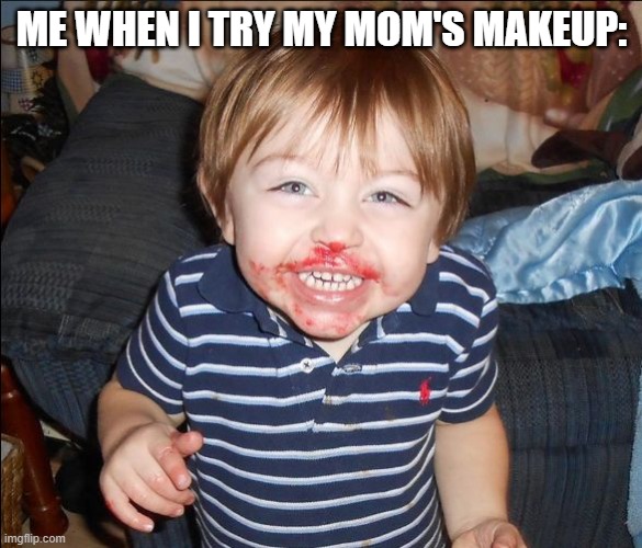 everybody's done this | ME WHEN I TRY MY MOM'S MAKEUP: | image tagged in messy face | made w/ Imgflip meme maker