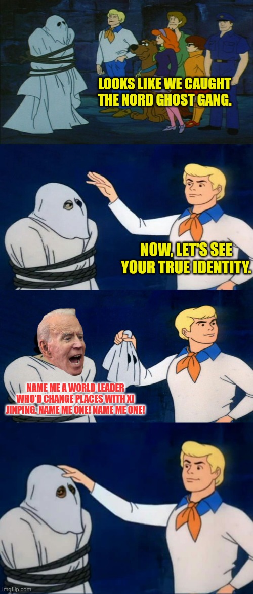 Who's Behind The Terrorist Attack On The Nord Stream | LOOKS LIKE WE CAUGHT THE NORD GHOST GANG. NOW, LET'S SEE YOUR TRUE IDENTITY. NAME ME A WORLD LEADER WHO’D CHANGE PLACES WITH XI JINPING. NAM | image tagged in scooby doo the ghost,scooby doo mask reveal,joe biden,russia,oil | made w/ Imgflip meme maker