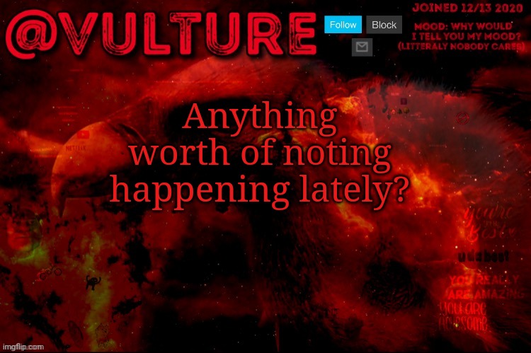 Anything worth of noting happening lately? | image tagged in vulture s template that he uses when he wants to say something | made w/ Imgflip meme maker