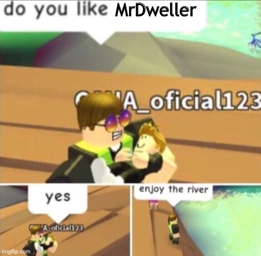 MrDweller is Bad | MrDweller | image tagged in enjoy the river,mrdweller sucks,mrdweller,memes,roblox,funny | made w/ Imgflip meme maker