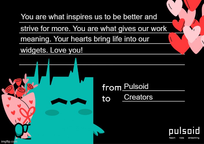 Happy Vilentine's | You are what inspires us to be better and; strive for more. You are what gives our work; meaning. Your hearts bring life into our; widgets. Love you! Pulsoid; Creators | image tagged in valentine's day pulsoid 2 | made w/ Imgflip meme maker